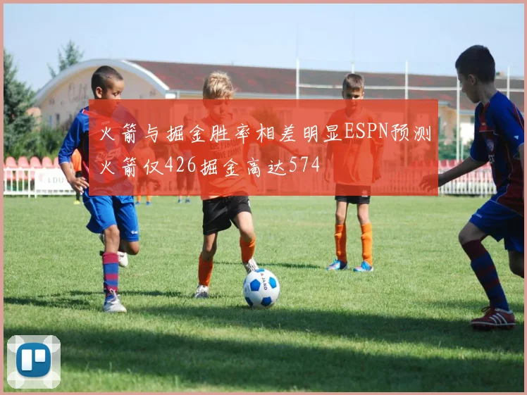 火箭与掘金胜率相差明显ESPN预测火箭仅426掘金高达574