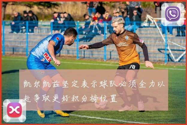 凯尔凯兹坚定表示球队必须全力以赴争取更好积分榜位置