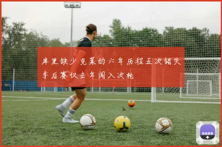 库里缺少克莱的六年历程五次错失季后赛仅去年闯入次轮