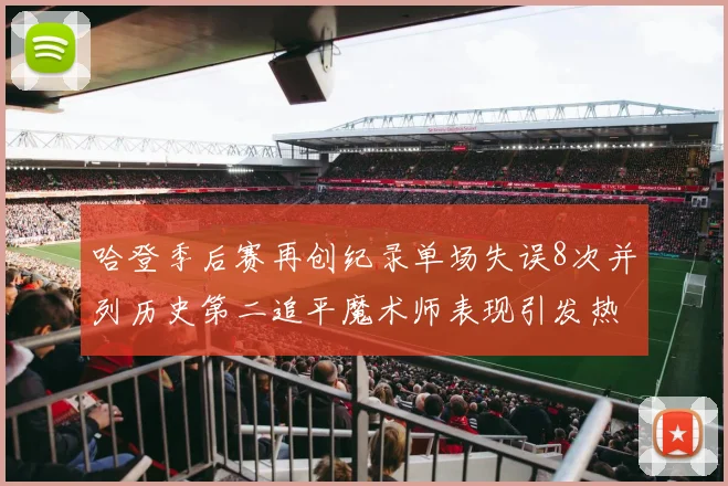 哈登季后赛再创纪录单场失误8次并列历史第二追平魔术师表现引发热议